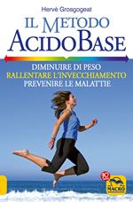 Il metodo acido-base. Diminuire di peso, rallentare l'invecchiamento, prevenire le malattie