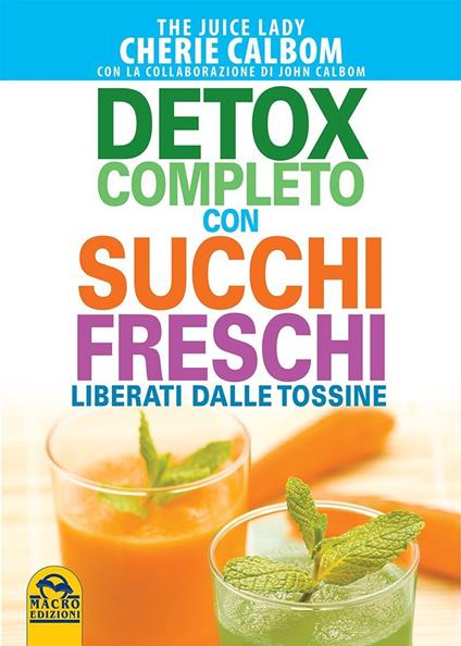 Detox completo con succhi freschi. Liberati dalle tossine - Cherie Calbom,John Calbom - copertina