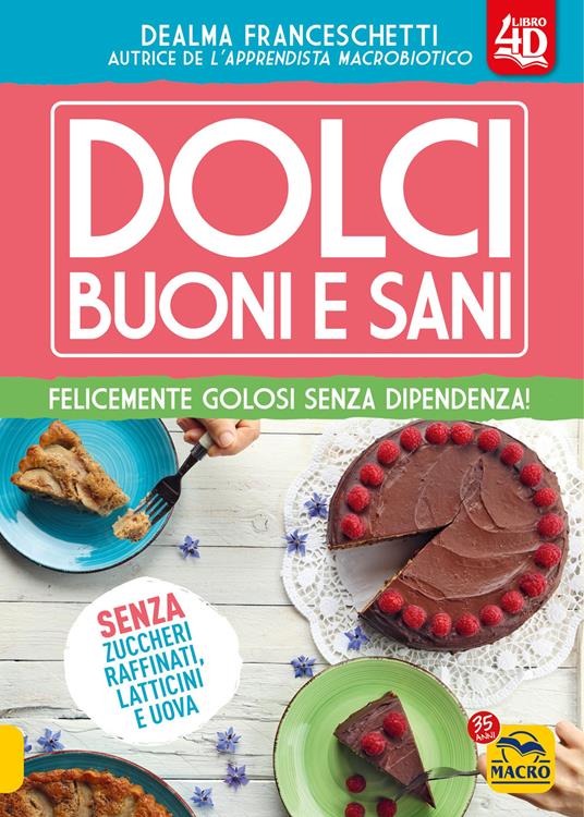 Dolci buoni e sani 4D. Felicemente golosi senza dipendenza! Con espansione online - Dealma Franceschetti - copertina