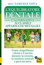 L'equilibratore dentale. L'alternativa ai classici apparecchi metallici. Come riequilibrare i denti e il sorriso durante la crescita, in maniera naturale e poco invasiva