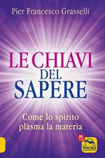 Le chiavi del sapere. Come lo spirito plasma la materia