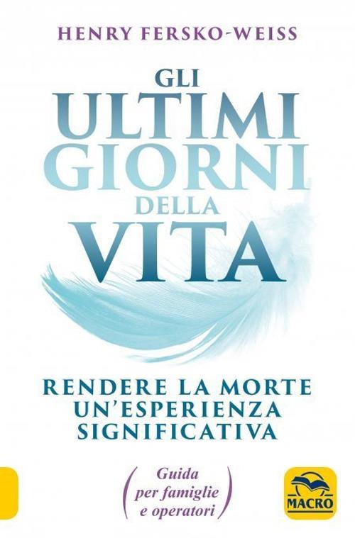 Gli ultimi giorni della vita. Rendere la morte un'esperienza significativa. Guida per famiglie e operatori - Henry Fersko-Weiss - copertina