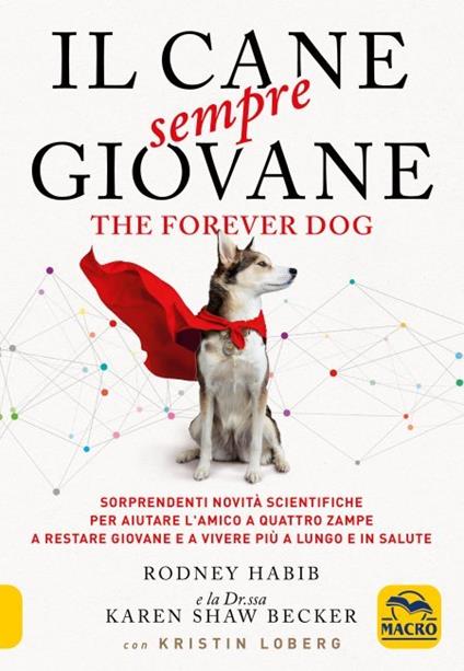 Il cane sempre giovane. The Forever Dog. Sorprendenti novità scientifiche per aiutare l'amico a quattro zampe a restare giovane e a vivere più a lungo e in salute - Rodney Habib,Karen Shaw Becker - copertina