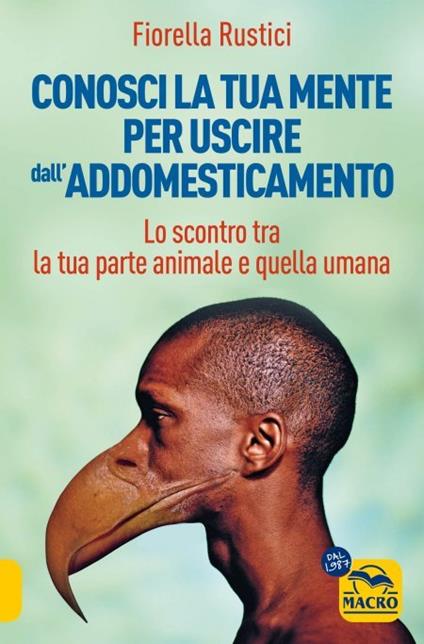 Conosci la tua mente per uscire dall'addomesticamento. Lo scontro tra la tua parte umana e quella animale - Fiorella Rustici - copertina