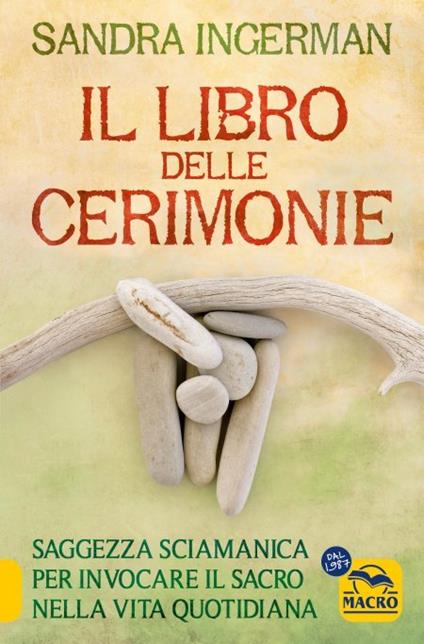 Il libro delle cerimonie. Saggezza sciamanica per invocare il sacro nella vita quotidiana - Sandra Ingerman - copertina