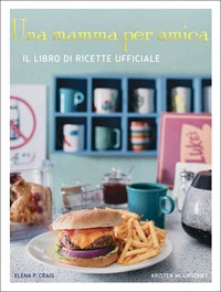  Una mamma per amica. Il ricettario ufficiale. Ediz. illustrata -  Craig, Elena P., Mulrooney, Kristen - Libri