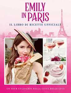 Image of Emily in Paris. Il libro di ricette ufficiale