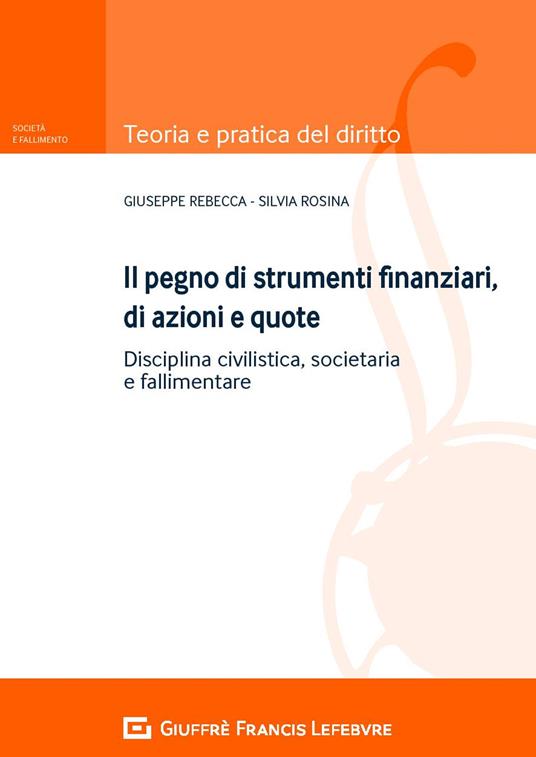 Il pegno di strumenti finanziari, di azioni e quote. Disciplina civilistica, societaria e fallimentare - Giuseppe Rebecca,Silvia Rosina - copertina