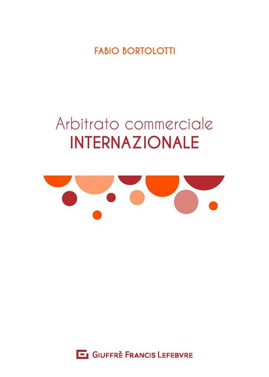 L' arbitrato commerciale internazionale. Manuale teorico-pratico - Fabio  Bortolotti - Libro - Giuffrè - | IBS