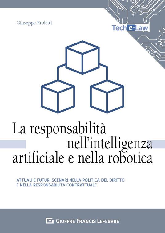 La responsabilità nell'intelligenza artificiale e nella robotica. Attuali e futuri scenari nella politica del diritto e nella responsabilità contrattuale - Giuseppe Proietti - copertina