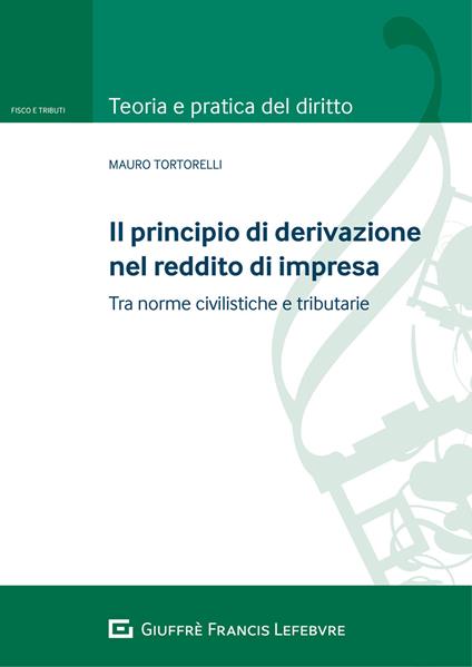 Il principio di derivazione nel reddito di impresa. Tra principi civilistici e norme tributarie - Mauro Tortorelli - copertina