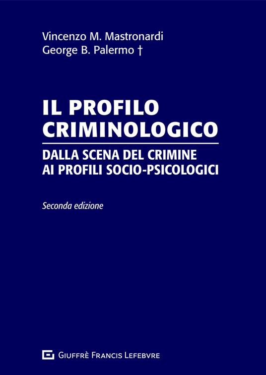 Il profilo criminologico. Dalla scena del crimine ai profili socio-psicologici - George B. Palermo,Vincenzo Maria Mastronardi - copertina