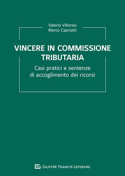 Vincere in commissione tributaria. Casi pratici e sentenze di accoglimento dei ricorsi - Valerio Villoresi,Marco Capriotti - copertina