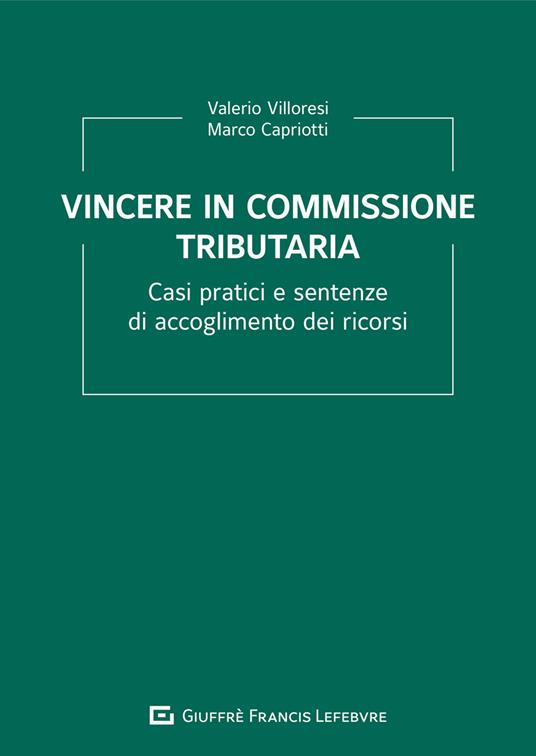 Vincere in commissione tributaria. Casi pratici e sentenze di accoglimento dei ricorsi - Valerio Villoresi,Marco Capriotti - copertina