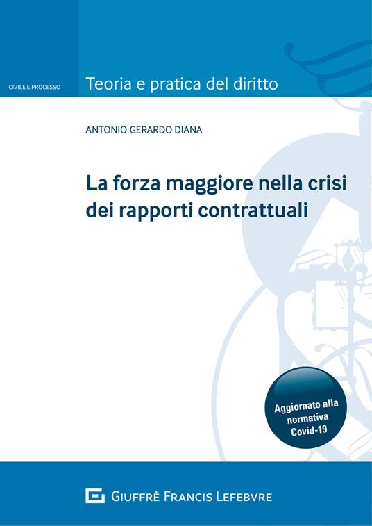 La forza maggiore nella crisi dei rapporti contrattuali. Aggiornato alla normativa Covid-19 - Antonio Gerardo Diana - copertina