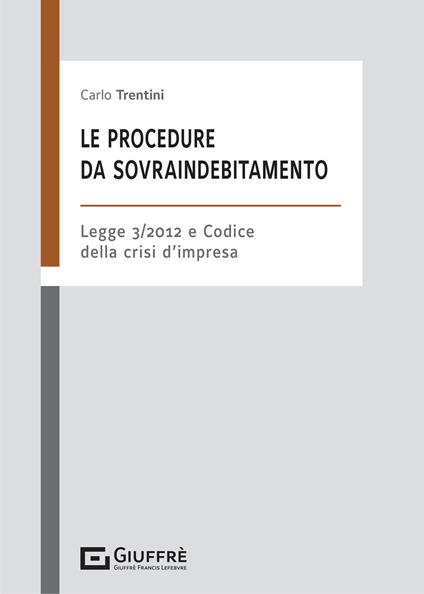 Le procedure da sovraindebitamento. Nella L. 3/2012 e nel codice della crisi d'impresa - Carlo Trentini - copertina