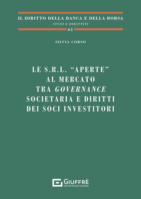 Le s.r.l. «aperte» al mercato tra governance societaria e diritti dei soci investitori - Silvia Corso - copertina