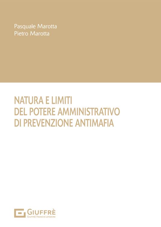 Natura e limiti del potere amministrativo di prevenzione antimafia - Pasquale Marotta,Pietro Marotta - copertina