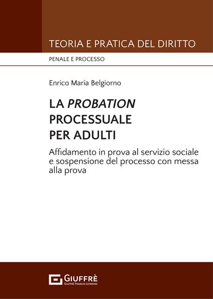 La probation processuale per adulti. Affidamento in prova al servizio sociale e sospensione del processo con messa alla prova - Enrico Maria Belgiorno - copertina