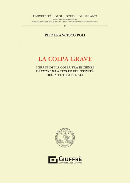 La colpa grave. I gradi della colpa tra esigenze di extrema ratio ed effettività della tutela penale - Pier Francesco Poli - copertina