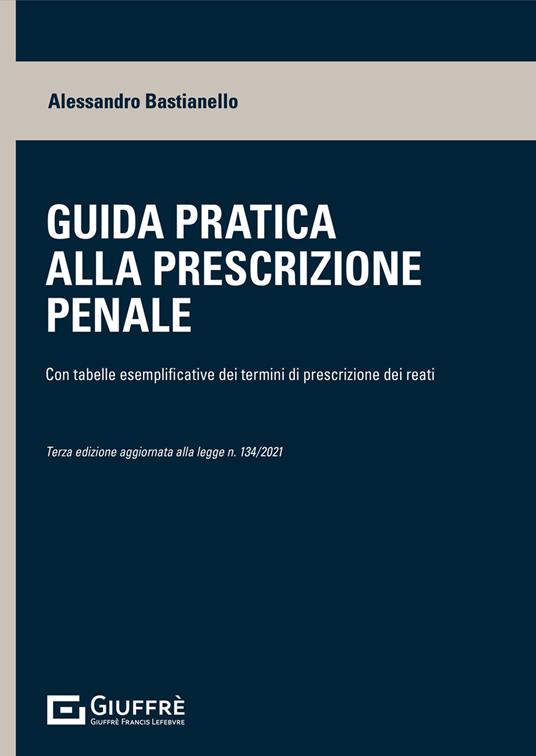 Guida pratica alla prescrizione penale. Con tabelle esplicative dei termini di prescrizione dei reati - Alessandro Bastianello - copertina