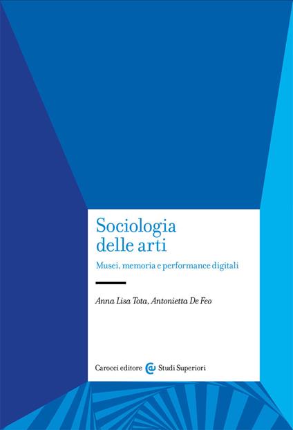 Sociologia delle arti. Musei, memoria e performance digitali - Anna Lisa Tota,Antonietta De Feo - copertina