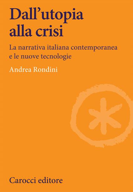 Dall'utopia alla crisi. La narrativa italiana contemporanea e le nuove tecnologie - Andrea Rondini - copertina