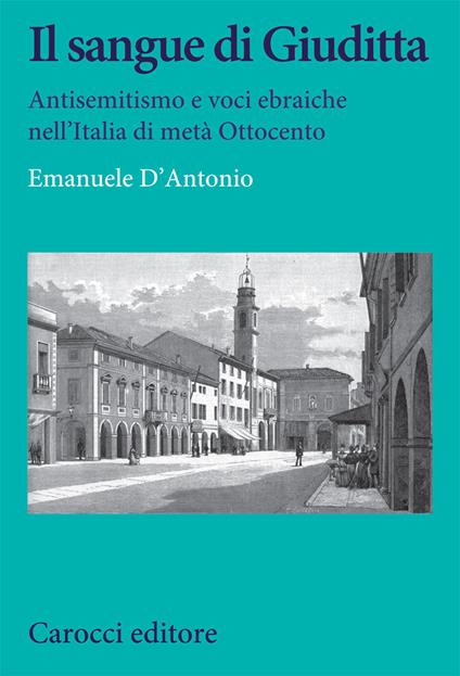 Il sangue di Giuditta. Antisemitismo e voci ebraiche nell'Italia di metà Ottocento - Emanuele D'Antonio - copertina