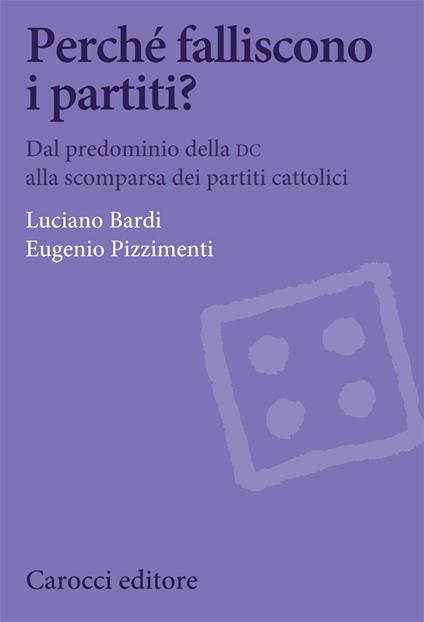 Perché falliscono i partiti? Dal predominio della DC alla scomparsa dei partiti cattolici - Luciano Bardi,Eugenio Pizzimenti - copertina