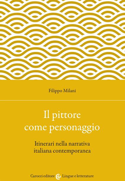 Il pittore come personaggio. Itinerari nella narrativa italiana contemporanea - Filippo Milani - copertina