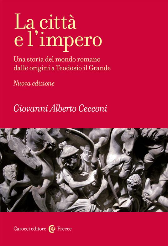 La città e l'impero. Una storia del mondo romano dalle origini a Teodosio il Grande. Nuova ediz. - Giovanni Alberto Cecconi - 2