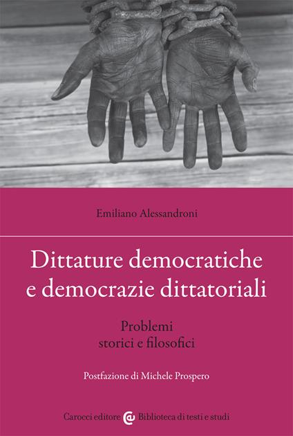 Dittature democratiche e democrazie dittatoriali. Problemi storici e filosofici - Emiliano Alessandroni - copertina