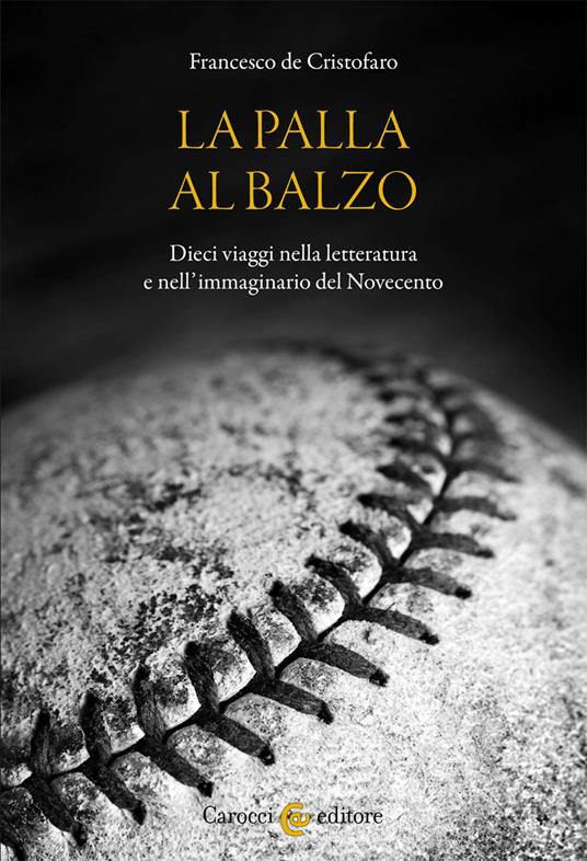 La palla al balzo. Dieci viaggi nella letteratura e nell'immaginario del Novecento - Francesco De Cristofaro - copertina