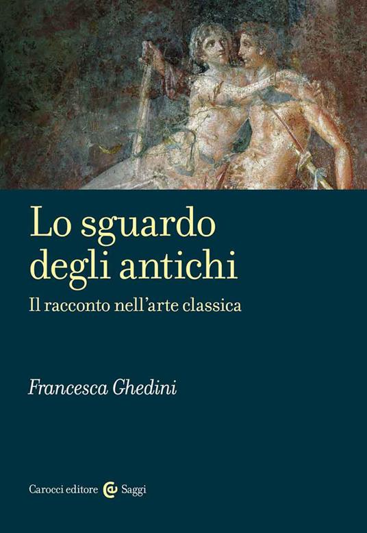 Lo sguardo degli antichi. Il racconto nell'arte classica - Francesca Ghedini  - Libro - Carocci - Saggi | IBS