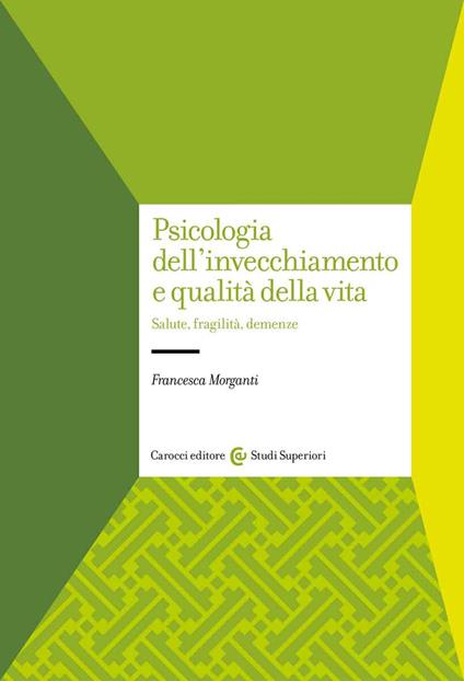 Psicologia dell'invecchiamento e qualità della vita. Salute, fragilità, demenze - Francesca Morganti - copertina