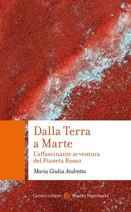 Dalla Terra a Marte. L'affascinante avventura del Pianeta Rosso - Maria Giulia Andretta - copertina