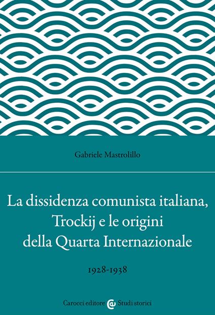 La dissidenza comunista italiana, Trockij e le origini della Quarta Internazionale. 1928-1938 - Gabriele Mastrolillo - copertina
