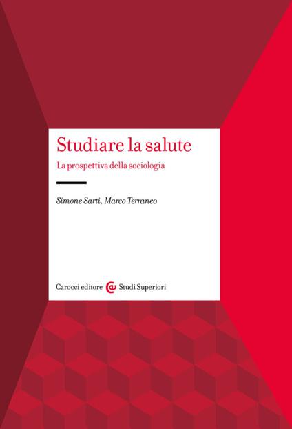 Studiare la salute. La prospettiva della sociologia - Simone Sarti,Marco Terraneo - copertina