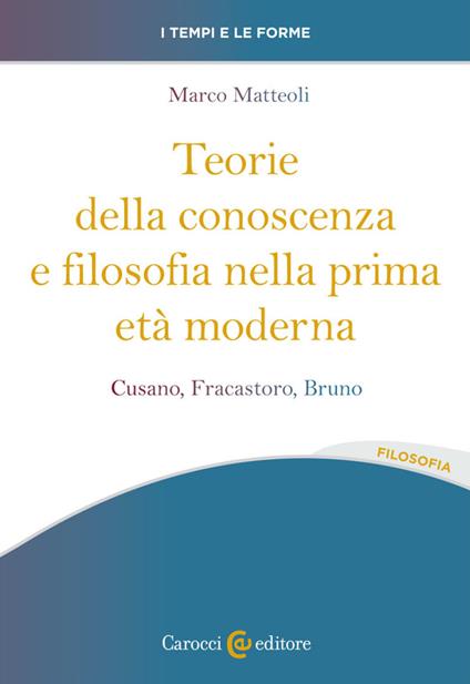 Teorie della conoscenza e filosofia nella prima età moderna. Cusano, Fracastoro, Bruno - Marco Matteoli - copertina