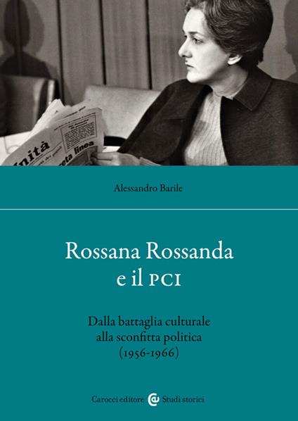 Rossana Rossanda e il PCI. Dalla battaglia culturale alla sconfitta politica (1956-1966) - Alessandro Barile - copertina