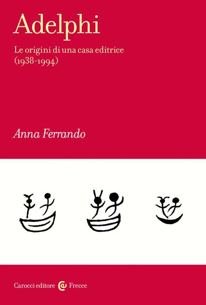 Adelphi. Le origini di una casa editrice (1938-1994) - Anna Ferrando - copertina