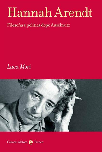 Hannah Arendt. Filosofia e politica dopo Auschwitz - Luca Mori - Libro -  Carocci - Frecce