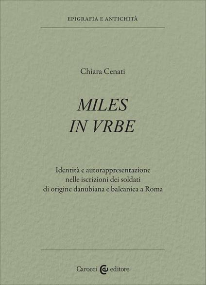 Miles in urbe. Identità e autorappresentazione nelle iscrizioni dei soldati di origine danubiana e balcanica a Roma - Chiara Cenati - copertina