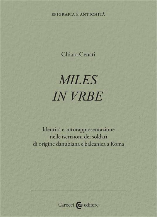 Miles in urbe. Identità e autorappresentazione nelle iscrizioni dei soldati di origine danubiana e balcanica a Roma - Chiara Cenati - copertina