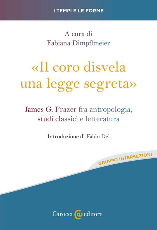 «Il coro disvela una legge segreta». James G. Frazer fra antropologia, studi classici e letteratura - Fabiana Dimpflmeier - copertina