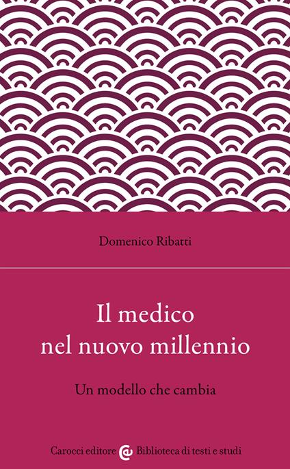 Il medico nel nuovo millennio. Un modello che cambia - Domenico Ribatti - copertina