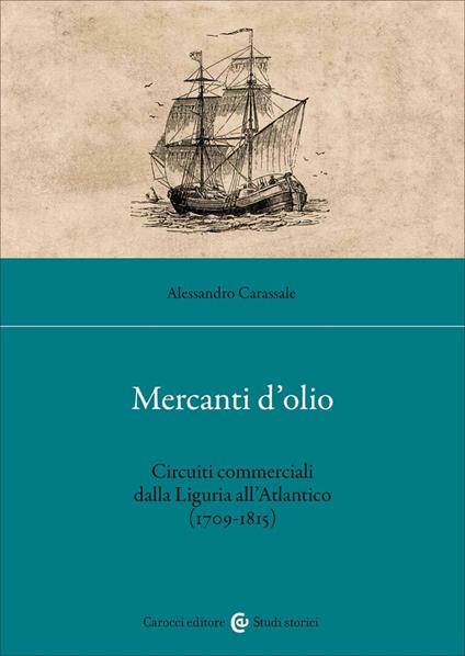 Mercanti d'olio. Circuiti commerciali dalla Liguria all'Atlantico (1709-1815) - Alessandro Carassale - copertina