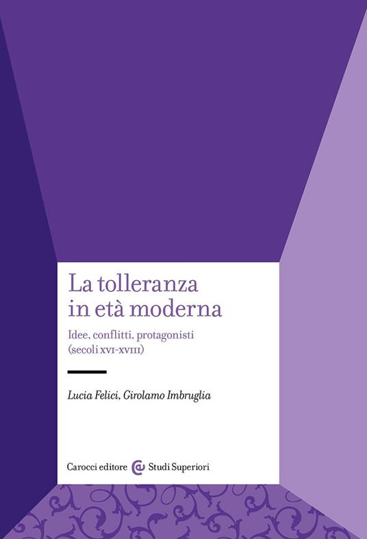 La tolleranza in età moderna. Idee, conflitti, protagonisti (secoli XVI-XVIII) - Lucia Felici,Girolamo Imbruglia - copertina