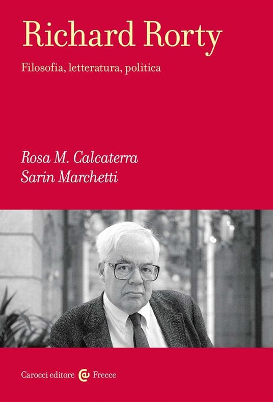 Richard Rorty. Filosofia, letteratura, politica - Rosa Maria Calcaterra,Sarin Marchetti - copertina