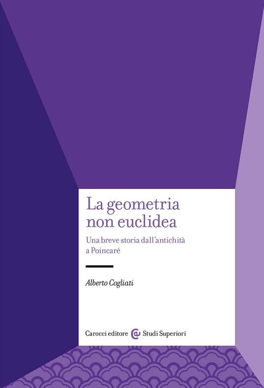 La geometria non euclidea. Una breve storia dall'antichità a Poincaré - Alberto Cogliati - copertina